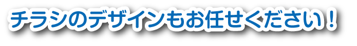 チラシのデザインもお任せください！